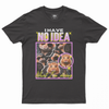 I have no idea T-shirt